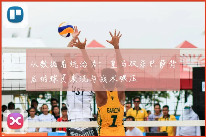 从数据看统治力：皇马双杀巴萨背后的球员表现与战术碾压